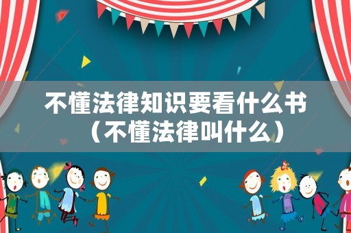 不懂法律知識(shí)要看什么書（不懂法律叫什么）