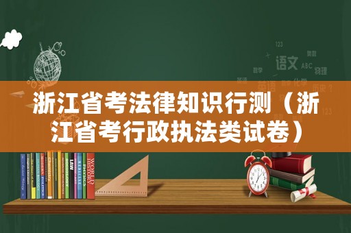 浙江省考法律知識行測（浙江省考行政執法類試卷）