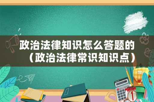 政治法律知識怎么答題的（政治法律常識知識點）