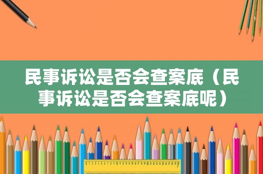 民事訴訟是否會(huì)查案底（民事訴訟是否會(huì)查案底呢）