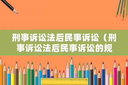 刑事訴訟法后民事訴訟（刑事訴訟法后民事訴訟的規定）