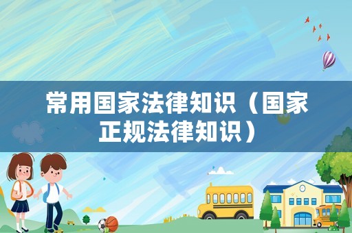常用國家法律知識（國家正規法律知識）