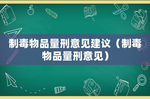 制毒物品量刑意見建議（制毒物品量刑意見）