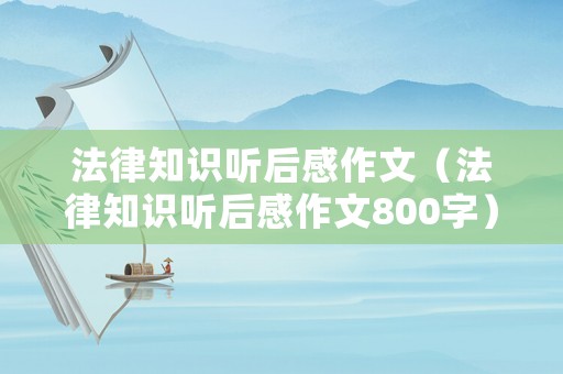 法律知識(shí)聽(tīng)后感作文（法律知識(shí)聽(tīng)后感作文800字）