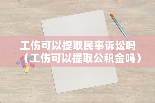 工傷可以提取民事訴訟嗎（工傷可以提取公積金嗎）