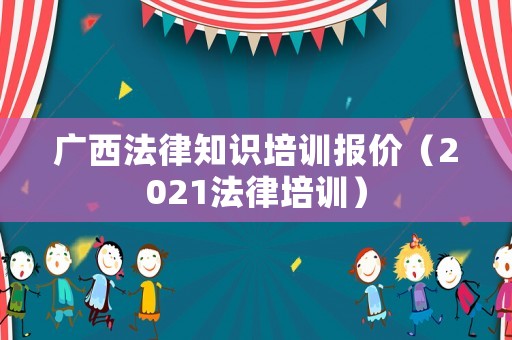 廣西法律知識培訓報價（2021法律培訓）
