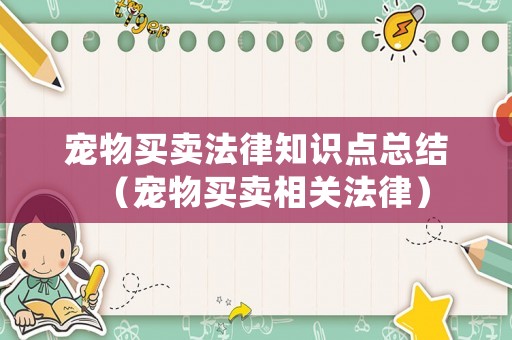 寵物買賣法律知識點總結（寵物買賣相關法律）