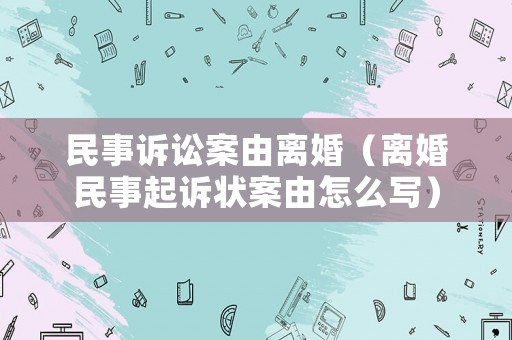 民事訴訟案由離婚（離婚民事起訴狀案由怎么寫）
