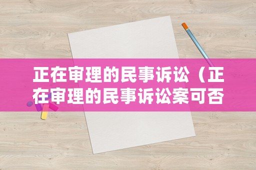 正在審理的民事訴訟（正在審理的民事訴訟案可否提起監督申請）