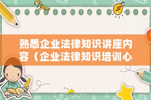 熟悉企業法律知識講座內容（企業法律知識培訓心得體會）