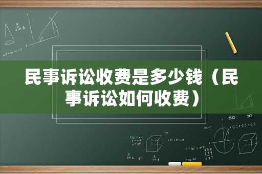 民事訴訟收費(fèi)是多少錢(qián)（民事訴訟如何收費(fèi)）
