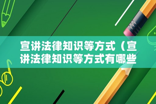 宣講法律知識(shí)等方式（宣講法律知識(shí)等方式有哪些）
