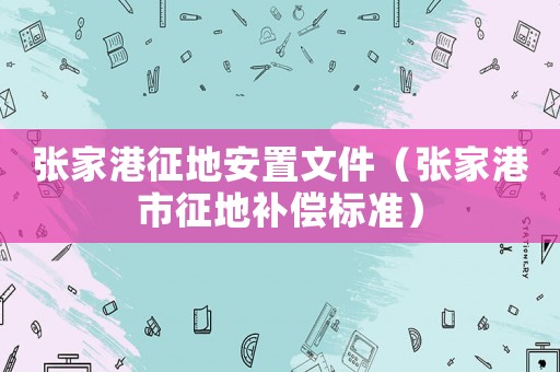 張家港征地安置文件（張家港市征地補償標(biāo)準(zhǔn)）