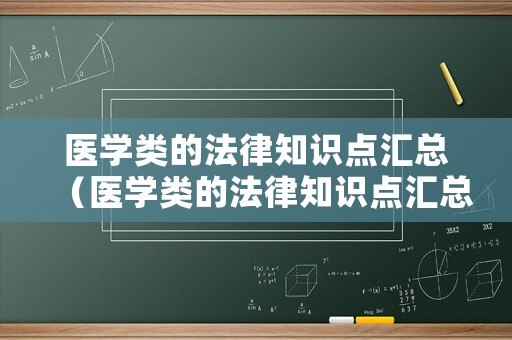 醫(yī)學(xué)類的法律知識(shí)點(diǎn)匯總（醫(yī)學(xué)類的法律知識(shí)點(diǎn)匯總有哪些）