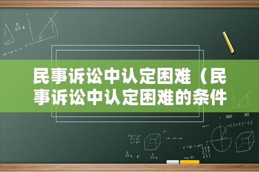 民事訴訟中認定困難（民事訴訟中認定困難的條件）