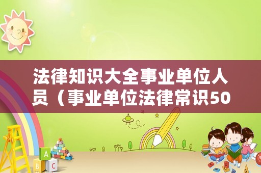 法律知識大全事業單位人員（事業單位法律常識500題及答案）
