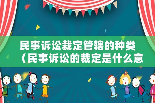 民事訴訟裁定管轄的種類（民事訴訟的裁定是什么意思）