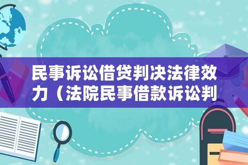 民事訴訟借貸判決法律效力（法院民事借款訴訟判決書范例）