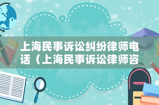 上海民事訴訟糾紛律師電話（上海民事訴訟律師咨詢）