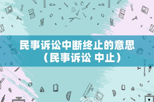 民事訴訟中斷終止的意思（民事訴訟 中止）