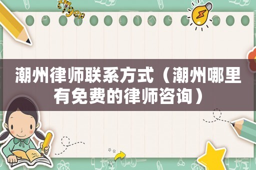 潮州律師聯(lián)系方式（潮州哪里有免費(fèi)的律師咨詢）