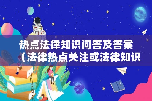 熱點法律知識問答及答案（法律熱點關注或法律知識）