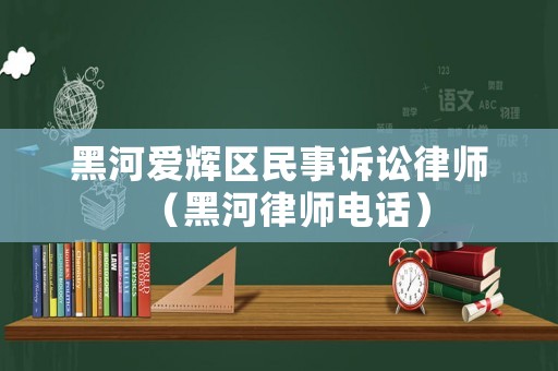 黑河愛輝區民事訴訟律師（黑河律師電話）