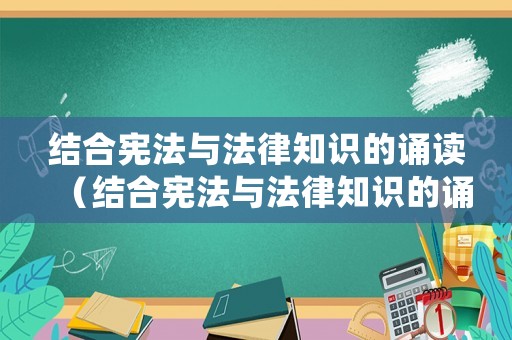 結(jié)合憲法與法律知識的誦讀（結(jié)合憲法與法律知識的誦讀內(nèi)容）