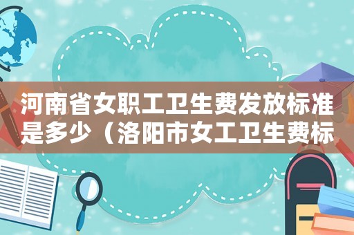 河南省女職工衛生費發放標準是多少（洛陽市女工衛生費標準）