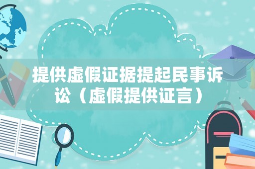 提供虛假證據提起民事訴訟（虛假提供證言）