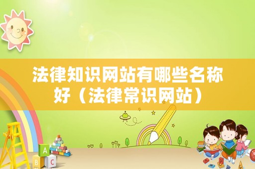法律知識網(wǎng)站有哪些名稱好（法律常識網(wǎng)站）