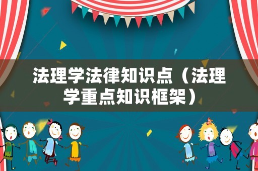 法理學法律知識點（法理學重點知識框架）
