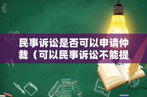 民事訴訟是否可以申請仲裁（可以民事訴訟不能提起仲裁有哪些）