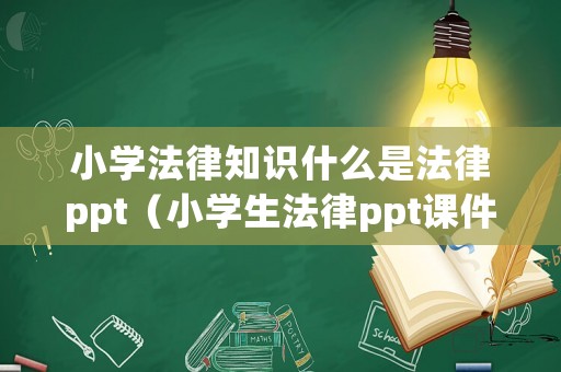 小學(xué)法律知識什么是法律ppt（小學(xué)生法律ppt課件）