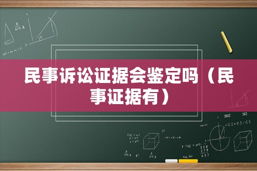 民事訴訟證據會鑒定嗎（民事證據有）