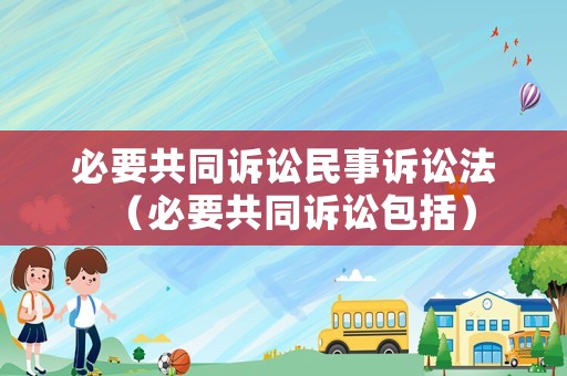 必要共同訴訟民事訴訟法（必要共同訴訟包括）
