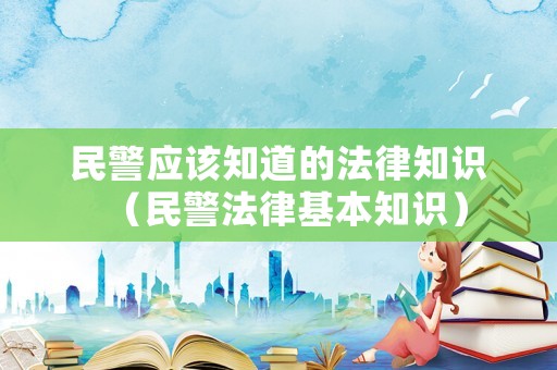 民警應(yīng)該知道的法律知識（民警法律基本知識）