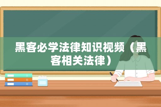 黑客必學(xué)法律知識視頻（黑客相關(guān)法律）