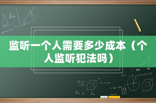 監聽一個人需要多少成本（個人監聽犯法嗎）