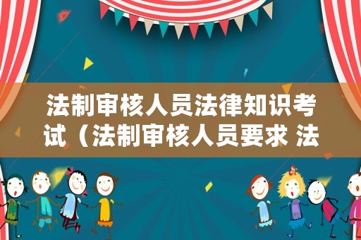 法制審核人員法律知識考試（法制審核人員要求 法律職業(yè)資格）