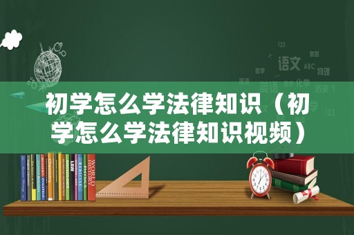 初學怎么學法律知識（初學怎么學法律知識視頻）