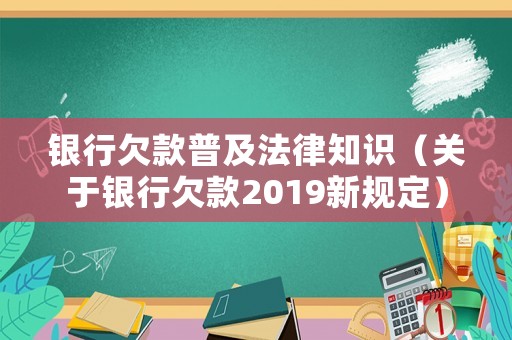 銀行欠款普及法律知識（關于銀行欠款2019新規定）