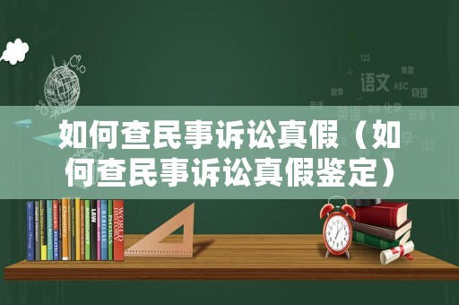 如何查民事訴訟真假（如何查民事訴訟真假鑒定）