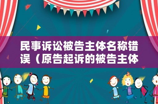 民事訴訟被告主體名稱錯誤（原告起訴的被告主體錯誤）