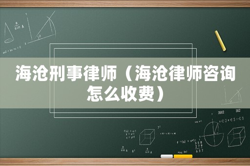 海滄刑事律師（海滄律師咨詢怎么收費）