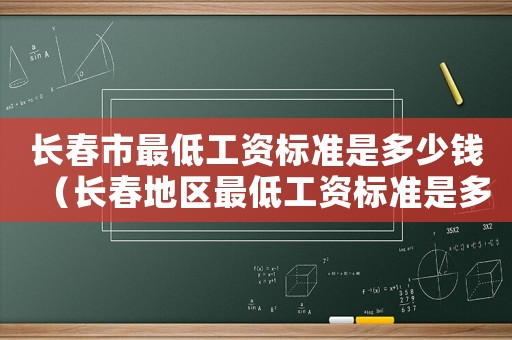 長春市最低工資標準是多少錢（長春地區(qū)最低工資標準是多少錢一個月）