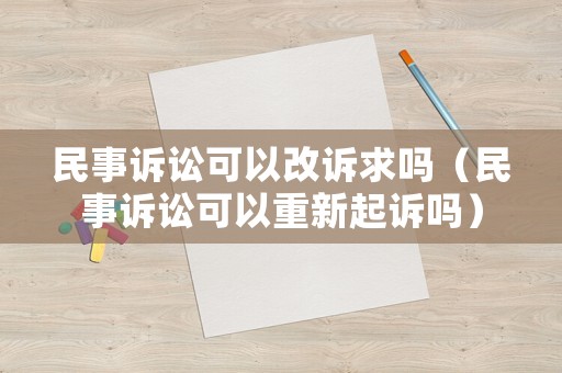 民事訴訟可以改訴求嗎（民事訴訟可以重新起訴嗎）