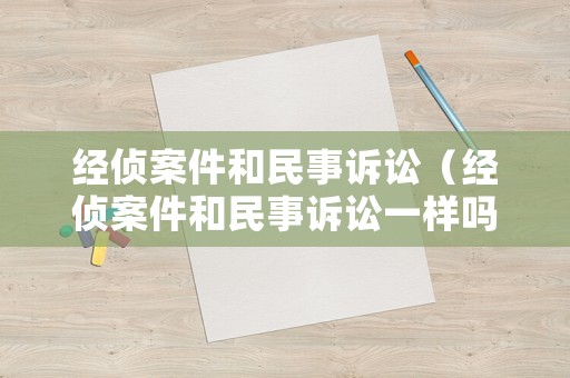 經偵案件和民事訴訟（經偵案件和民事訴訟一樣嗎）
