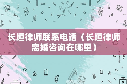 長垣律師聯系電話（長垣律師離婚咨詢在哪里）