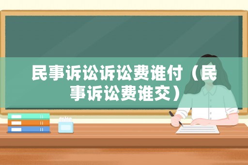 民事訴訟訴訟費(fèi)誰(shuí)付（民事訴訟費(fèi)誰(shuí)交）